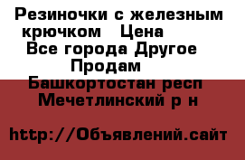 Резиночки с железным крючком › Цена ­ 250 - Все города Другое » Продам   . Башкортостан респ.,Мечетлинский р-н